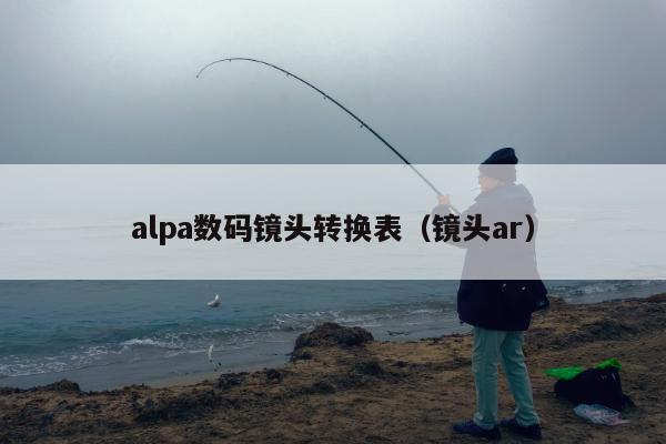 alpa数码镜头转换表（镜头ar）