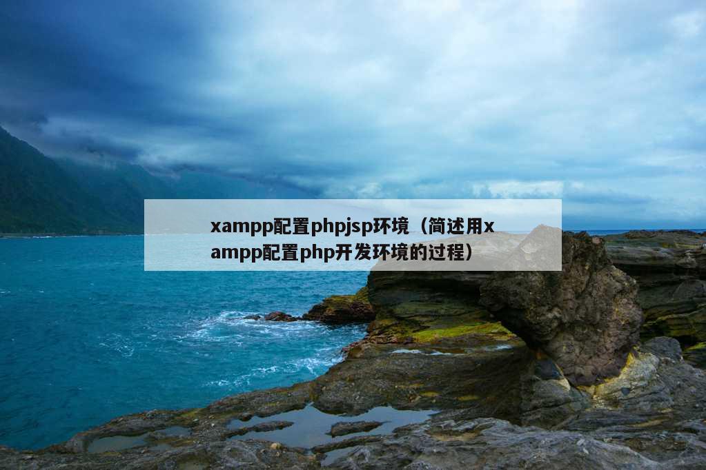 xampp配置phpjsp环境（简述用xampp配置php开发环境的过程）
