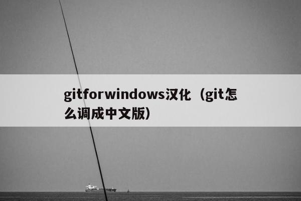 gitforwindows汉化（git怎么调成中文版）