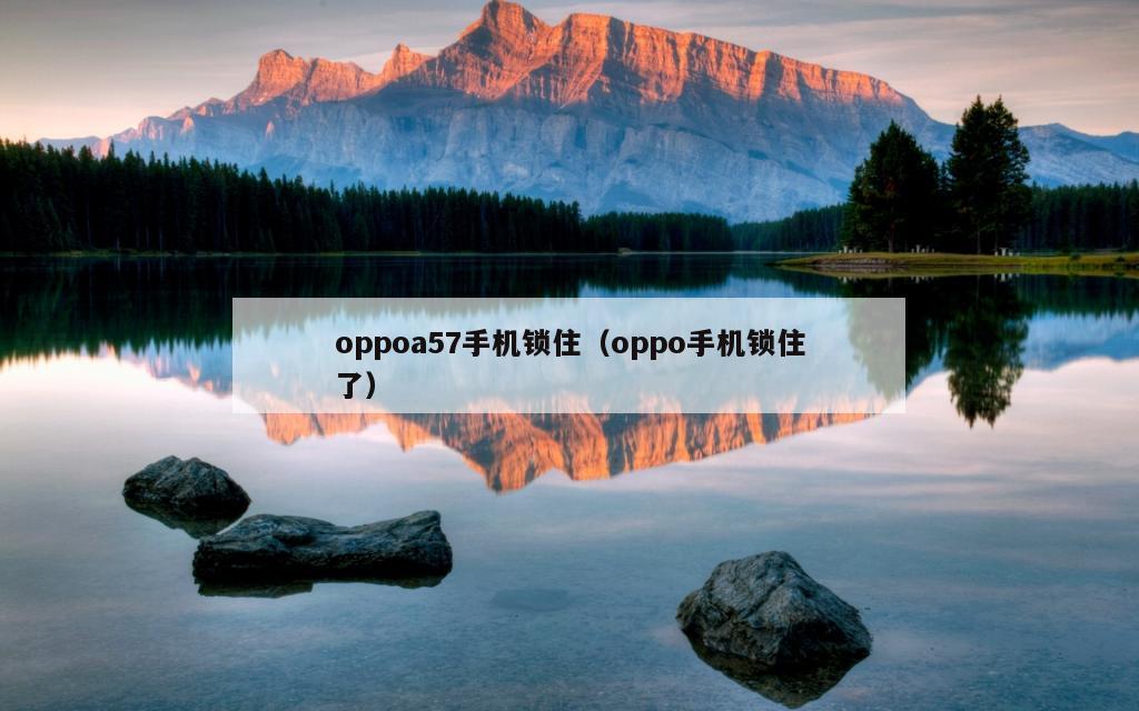 oppoa57手机锁住（oppo手机锁住了）