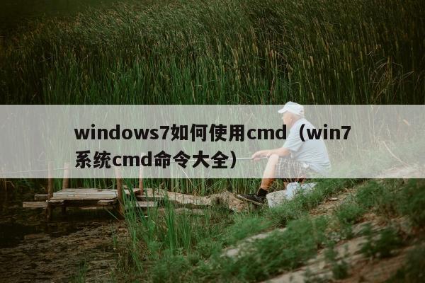 windows7如何使用cmd（win7系统cmd命令大全）