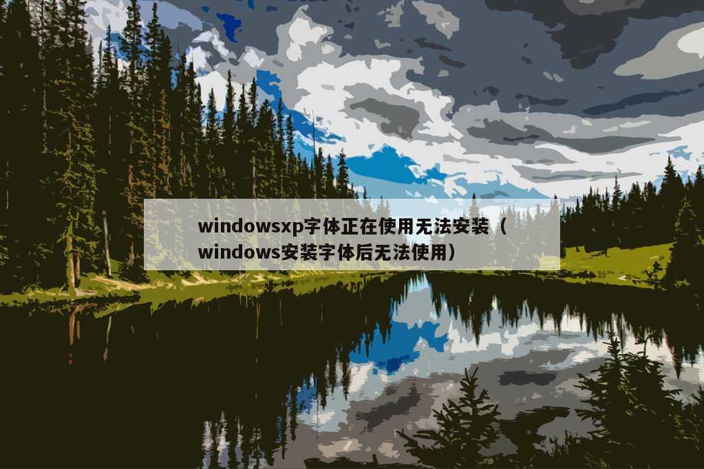 windowsxp字体正在使用无法安装（windows安装字体后无法使用）