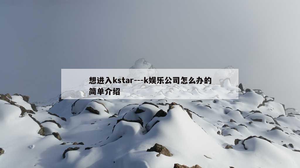 想进入kstar---k娱乐公司怎么办的简单介绍