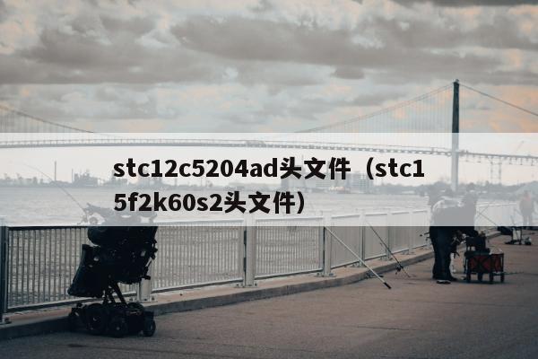 stc12c5204ad头文件（stc15f2k60s2头文件）