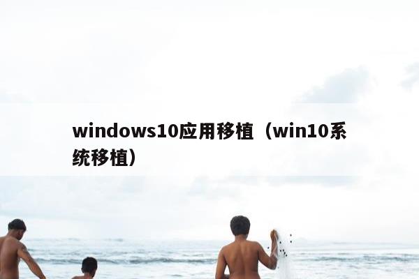 windows10应用移植（win10系统移植）