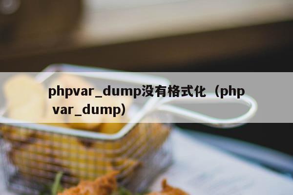 phpvar_dump没有格式化（php var_dump）