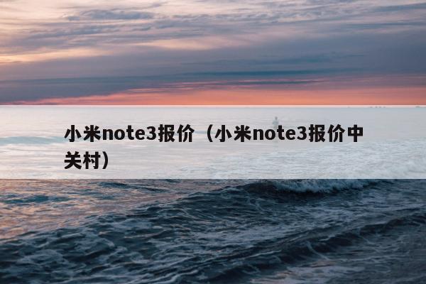 小米note3报价（小米note3报价中关村）