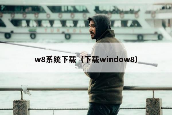 w8系统下载（下载window8）