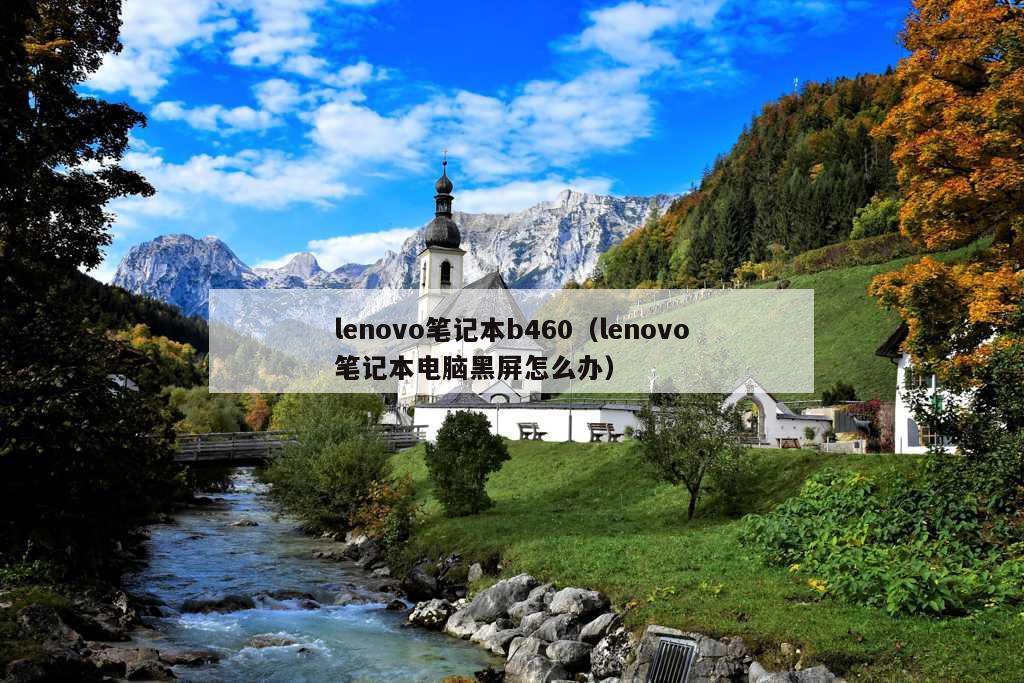 lenovo笔记本b460（lenovo笔记本电脑黑屏怎么办）