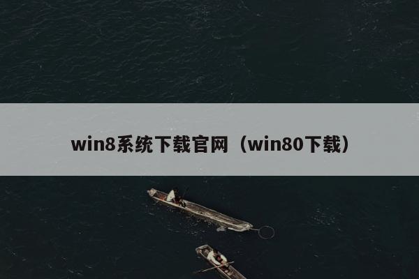 win8系统下载官网（win80下载）