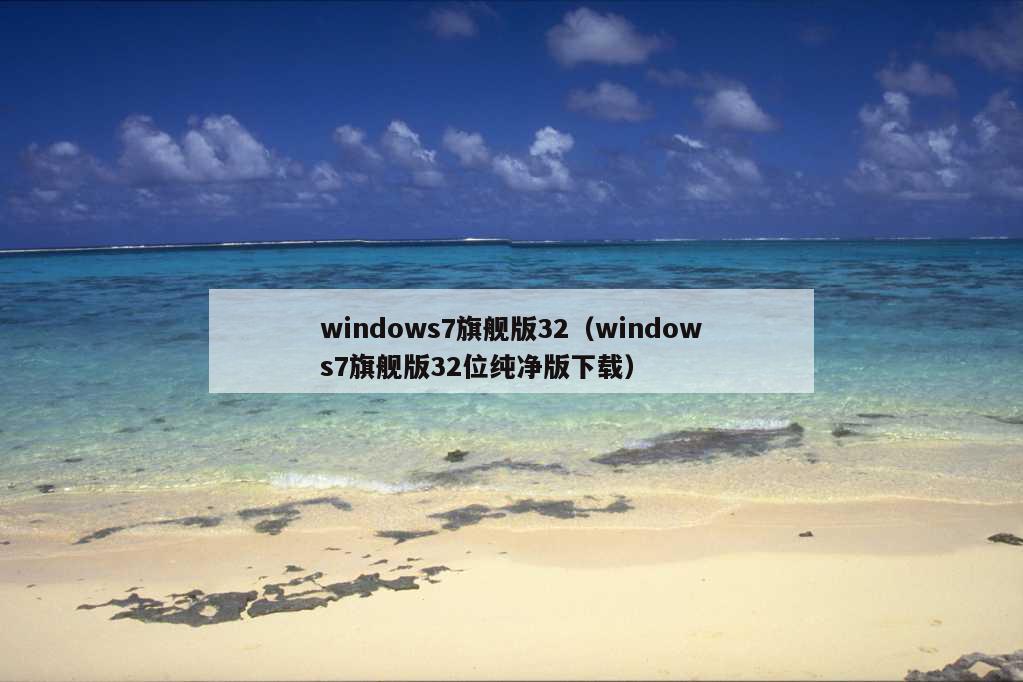 windows7旗舰版32（windows7旗舰版32位纯净版下载）