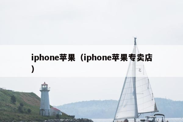 iphone苹果（iphone苹果专卖店）