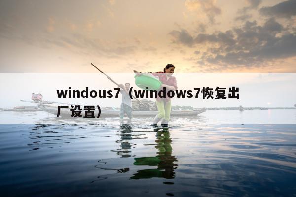 windous7（windows7恢复出厂设置）
