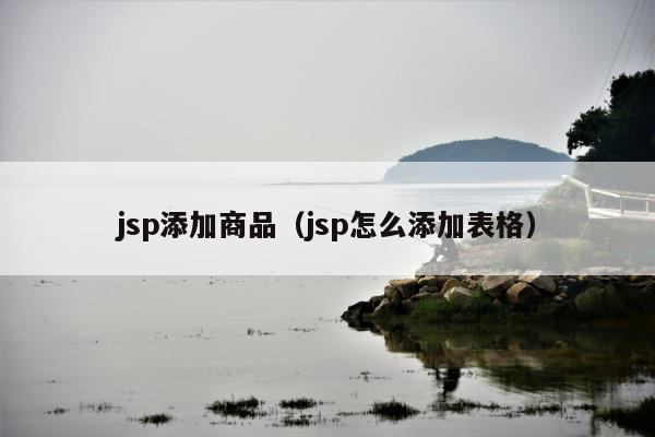 jsp添加商品（jsp怎么添加表格）