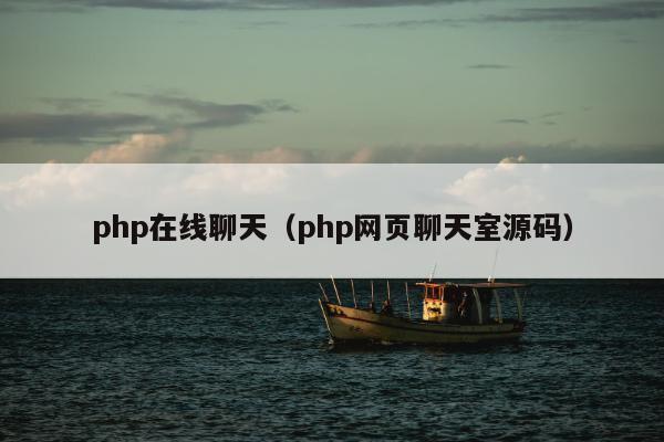 php在线聊天（php网页聊天室源码）