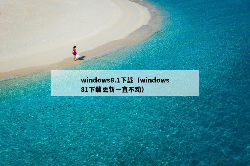 windows8.1下载（windows81下载更新一直不动）