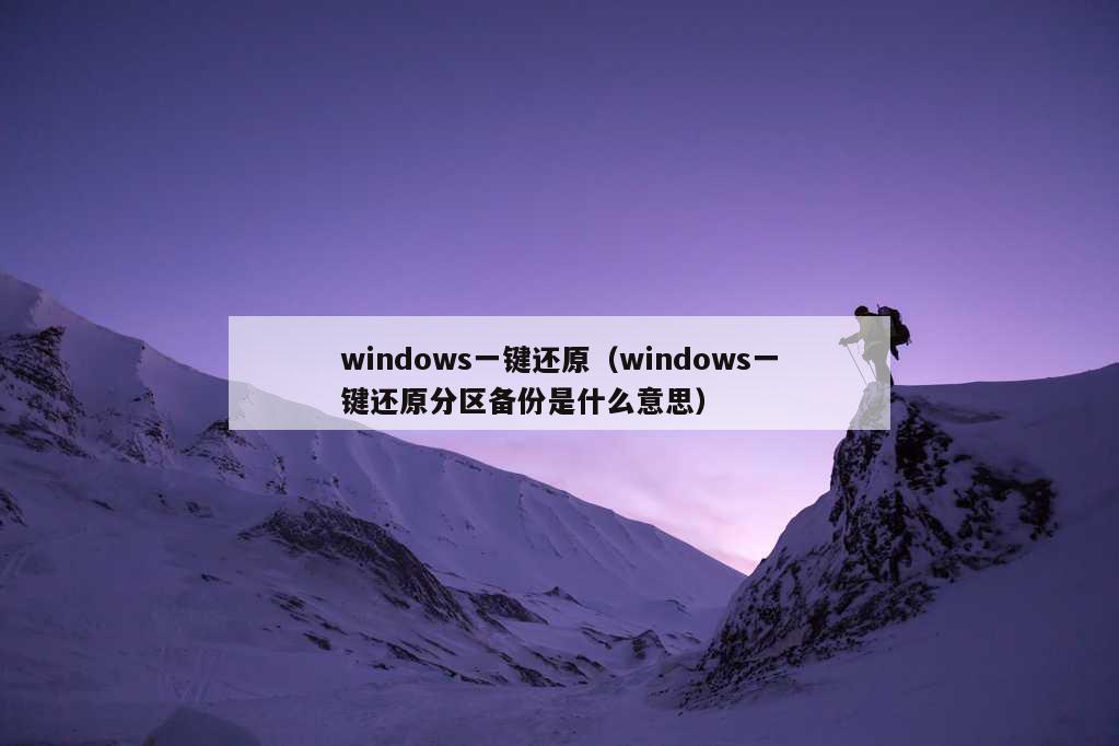 windows一键还原（windows一键还原分区备份是什么意思）
