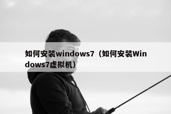 如何安装windows7（如何安装Windows7虚拟机）