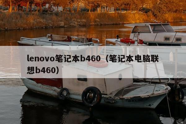 lenovo笔记本b460（笔记本电脑联想b460）