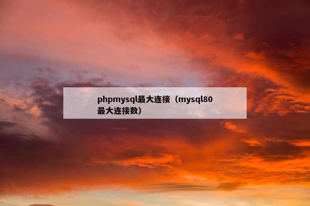 phpmysql最大连接（mysql80最大连接数）