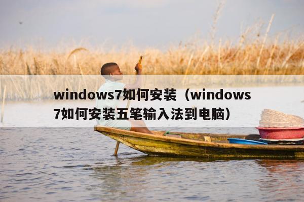 windows7如何安装（windows7如何安装五笔输入法到电脑）