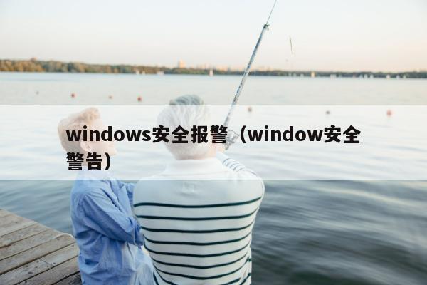 windows安全报警（window安全警告）