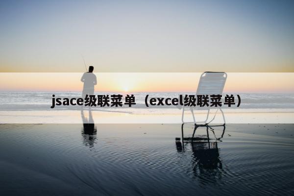 jsace级联菜单（excel级联菜单）