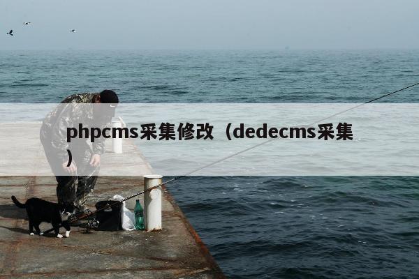 phpcms采集修改（dedecms采集）