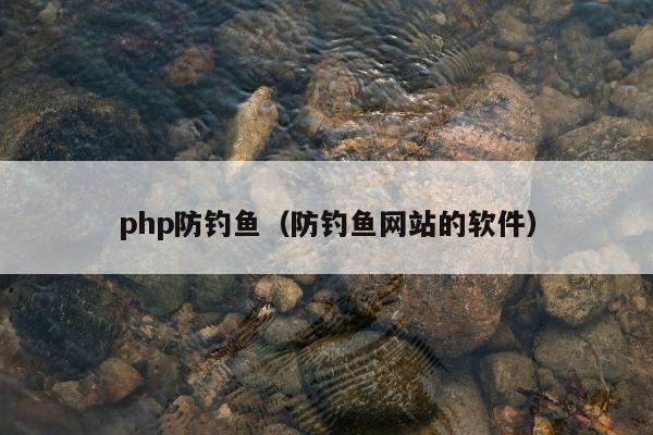 php防钓鱼（防钓鱼网站的软件）