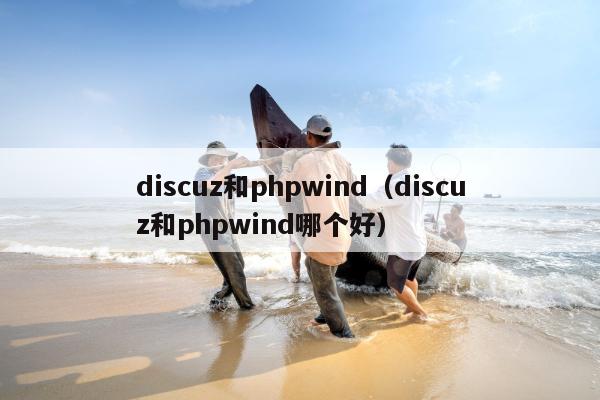discuz和phpwind（discuz和phpwind哪个好）