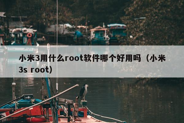 小米3用什么root软件哪个好用吗（小米3s root）