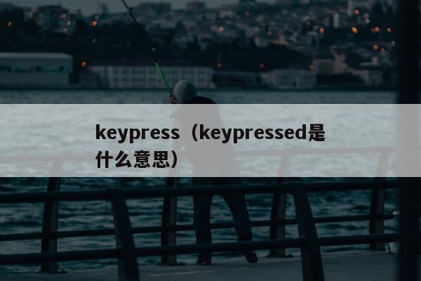 keypress（keypressed是什么意思）