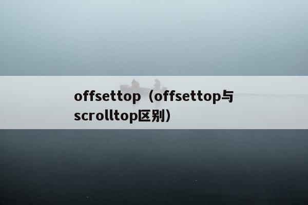 offsettop（offsettop与scrolltop区别）