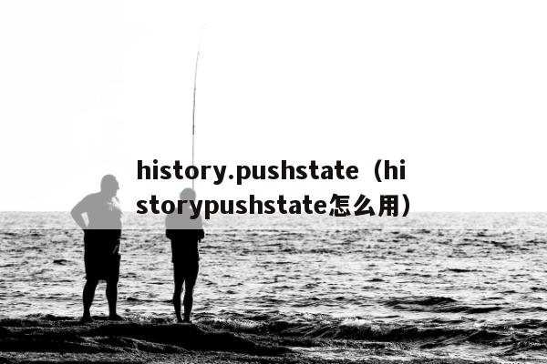 history.pushstate（historypushstate怎么用）