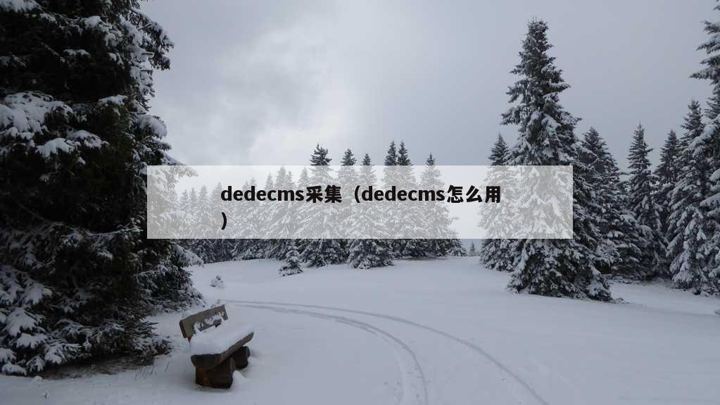 dedecms采集（dedecms怎么用）