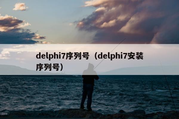 delphi7序列号（delphi7安装序列号）