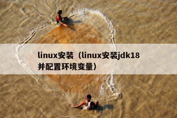 linux安装（linux安装jdk18并配置环境变量）