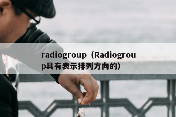 radiogroup（Radiogroup具有表示排列方向的）