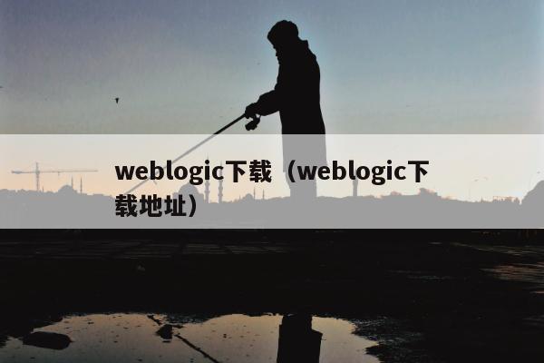 weblogic下载（weblogic下载地址）