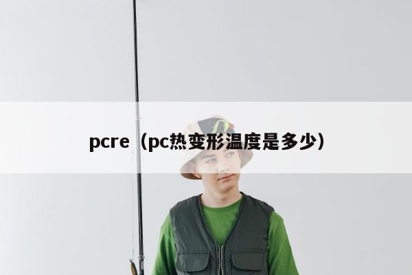 pcre（pc热变形温度是多少）