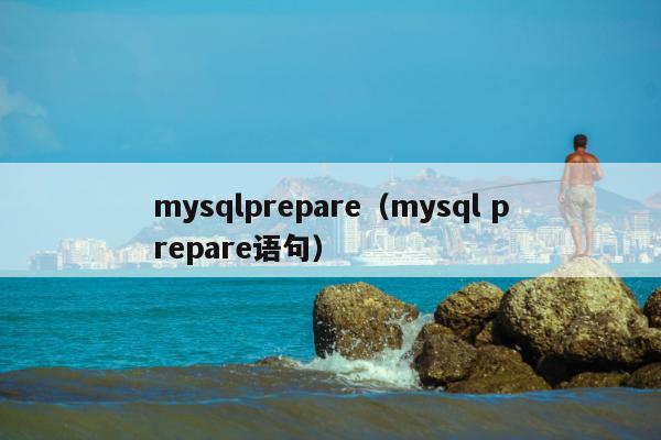 mysqlprepare（mysql prepare语句）